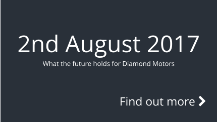 2nd August 2017 What the future holds for Diamond Motors Find out more 